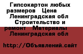 Гипсокартон любых размеров › Цена ­ 100 - Ленинградская обл. Строительство и ремонт » Материалы   . Ленинградская обл.